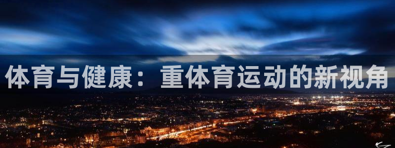 MK体育官网下载平台APP：体育与健康：重体育运动的