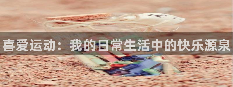 MK体育官方正版app娱乐下载：喜爱运动：我的日常生