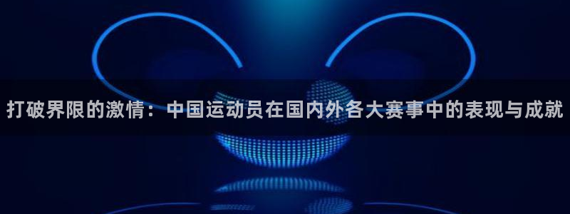 MK体育官方正版app娱乐：打破界限的激情：中国运动