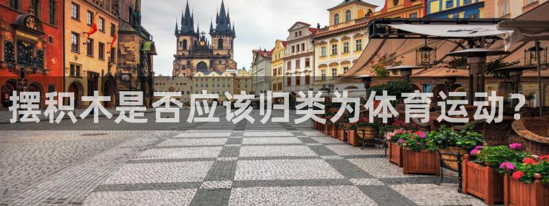 MK体育官网下载联系电话：摆积木是否应该归类为体育运