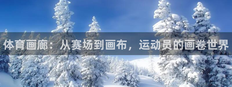 MK体育官方平台体育：体育画廊：从赛场到画布，运动员