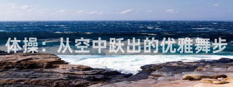 MK体育官网下载招商电话地址：体操：从空中跃出的优雅