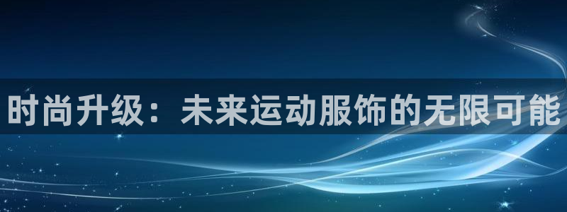 MK体育官网下载招商电话号码是多少：时尚升级：未来运