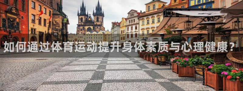 海南MK体育官网下载：如何通过体育运动提升身体素质与心理健康