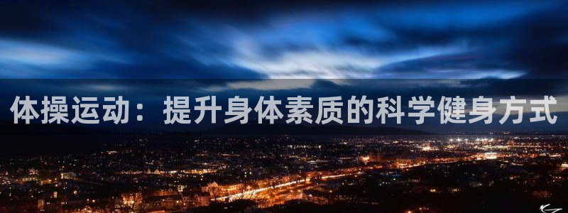 MK体育官网下载平台假的吗是真的吗吗：体操运动：提升身体素质